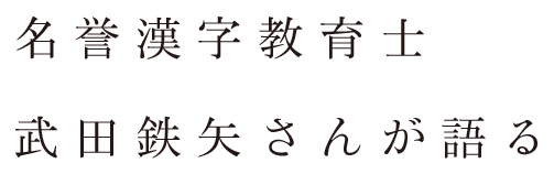 名誉漢字教育士 武田鉄矢さんが語る